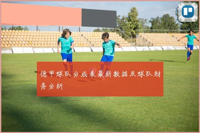 德甲球队分成表最新数据及球队财务分析