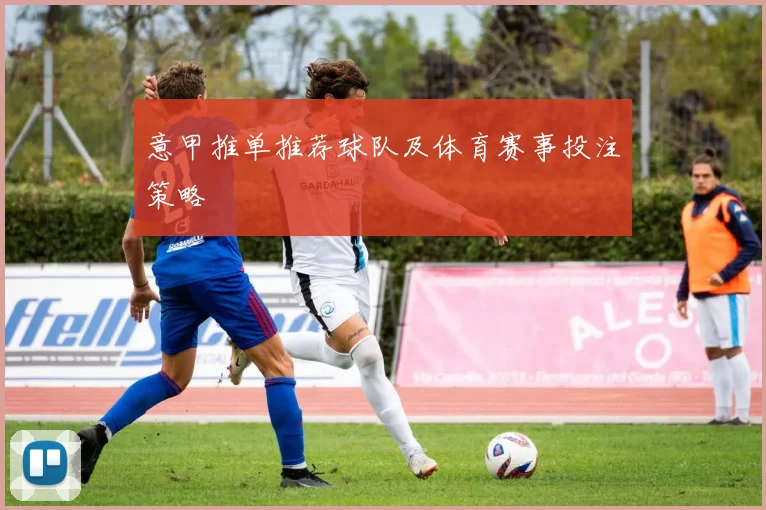 意甲推单推荐球队及体育赛事投注策略