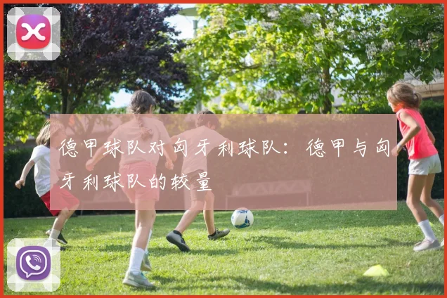 德甲球队对匈牙利球队：德甲与匈牙利球队的较量