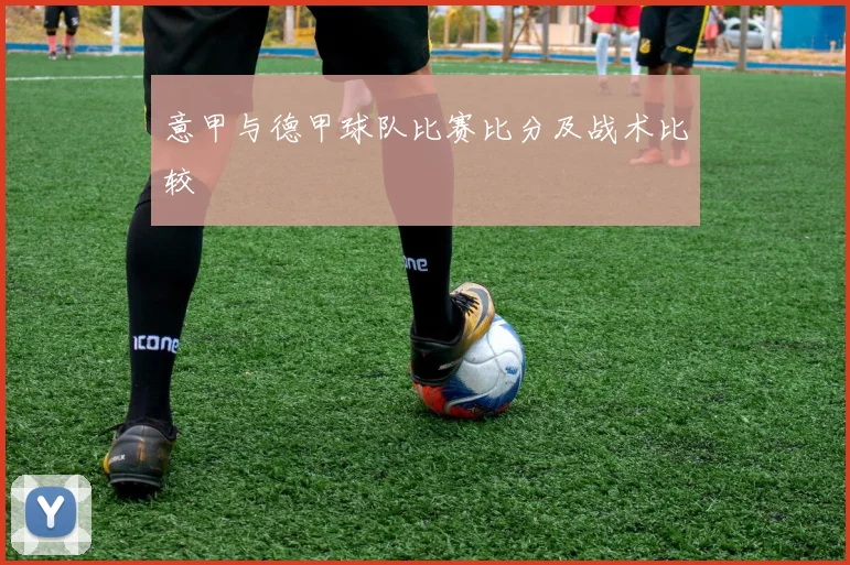 意甲与德甲球队比赛比分及战术比较