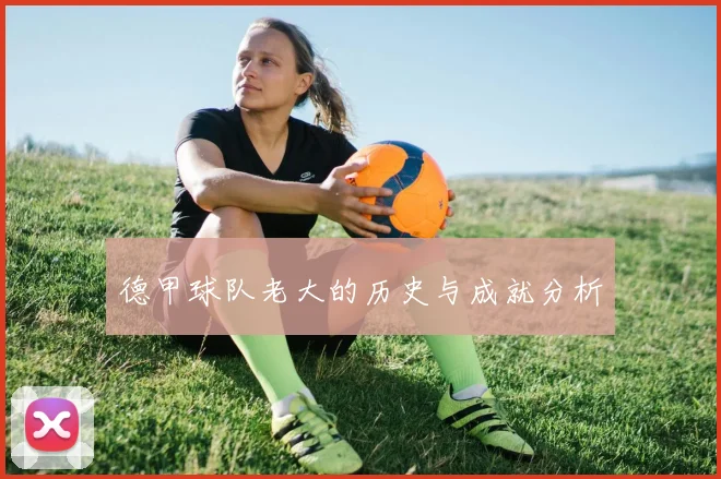 德甲球队老大的历史与成就分析